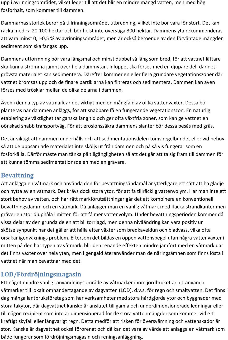 Dammens yta rekommenderas att vara minst 0,1-0,5 % av avrinningsområdet, men är också beroende av den förväntade mängden sediment som ska fångas upp.