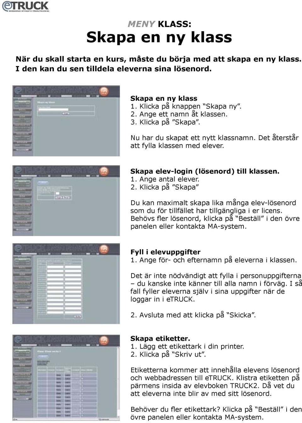 Klicka på Skapa Du kan maximalt skapa lika många elev-lösenord som du för tillfället har tillgängliga i er licens. Behövs fler lösenord, klicka på Beställ i den övre panelen eller kontakta MA-system.