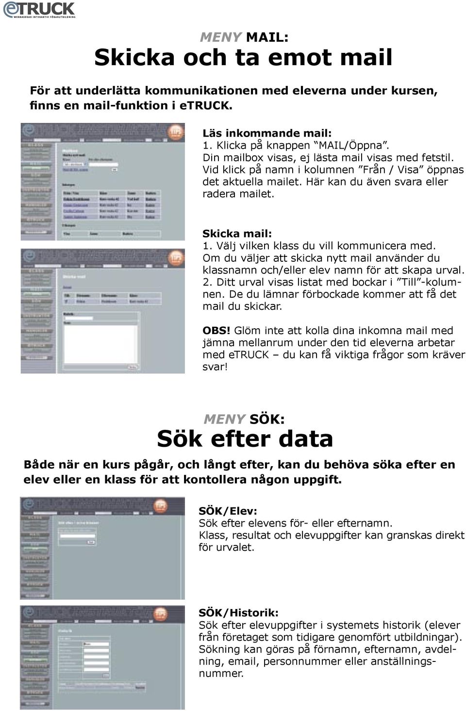 Välj vilken klass du vill kommunicera med. Om du väljer att skicka nytt mail använder du klassnamn och/eller elev namn för att skapa urval. 2. Ditt urval visas listat med bockar i Till -kolumnen.