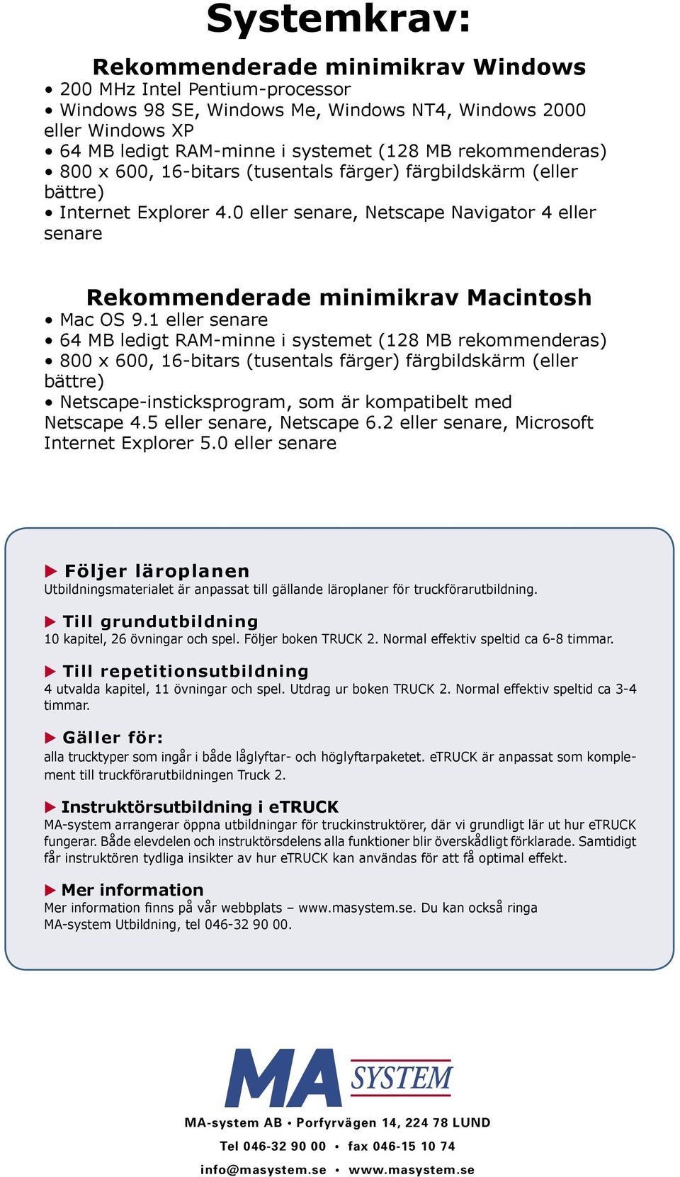 1 eller senare 64 MB ledigt RAM-minne i systemet (128 MB rekommenderas) 800 x 600, 16-bitars (tusentals färger) färgbildskärm (eller bättre) Netscape-insticksprogram, som är kompatibelt med Netscape