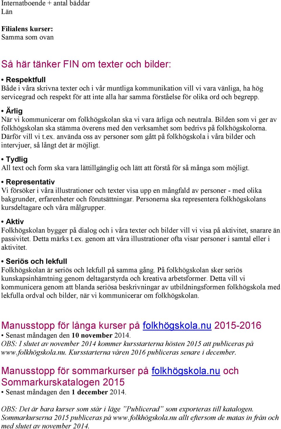 Bilden som vi ger av folkhögskolan ska stämma överens med den verksamhet som bedrivs på folkhögskolorna. Därför vill vi t.ex.