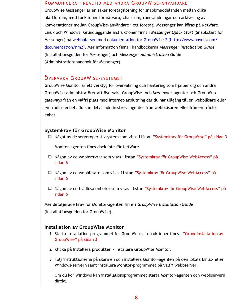 Grundläggande instruktioner finns i Messenger Quick Start (Snabbstart för Messenger) på webbplatsen med dokumentation för GroupWise 7 (http://www.novell.com/ documentation/nm2).