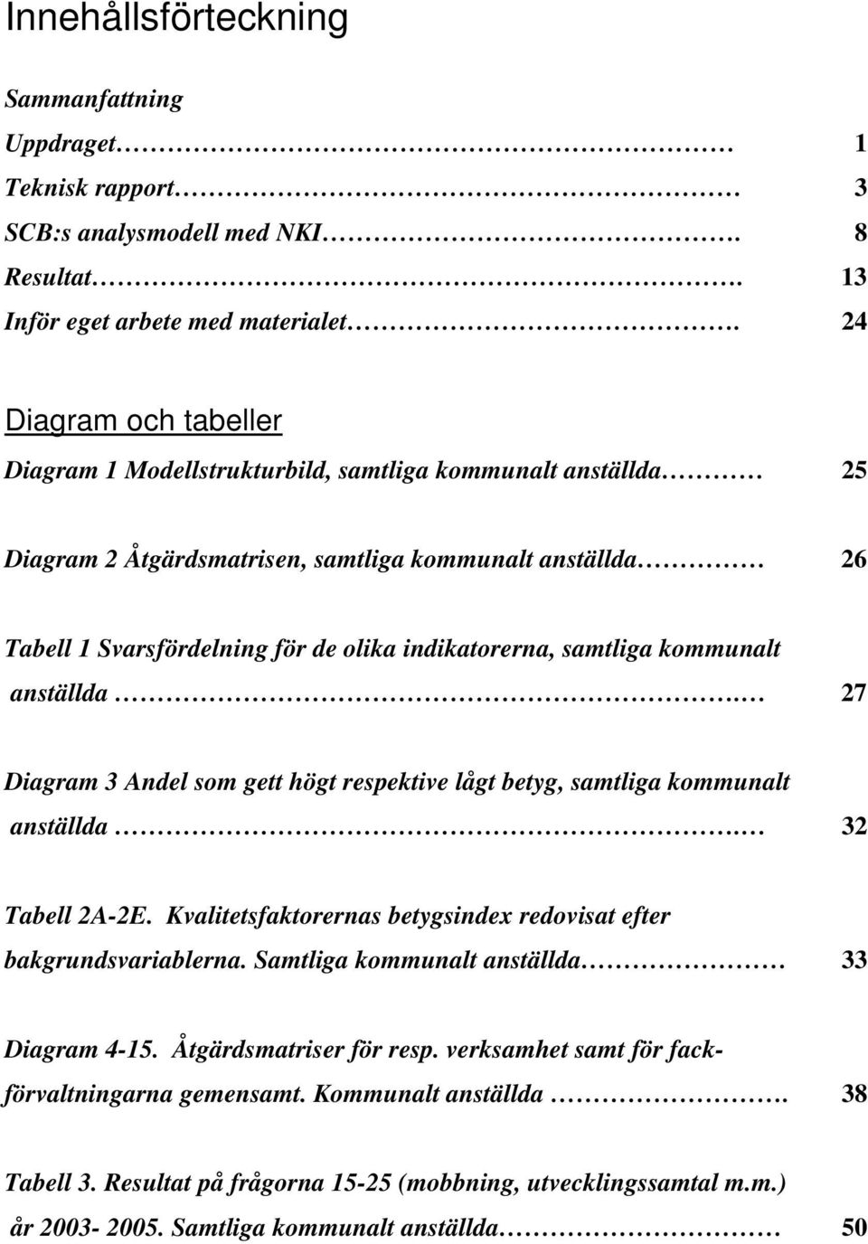 samtliga kommunalt anställda. 27 Diagram 3 Andel som gett högt respektive lågt betyg, samtliga kommunalt anställda. 32 Tabell 2A-2E.