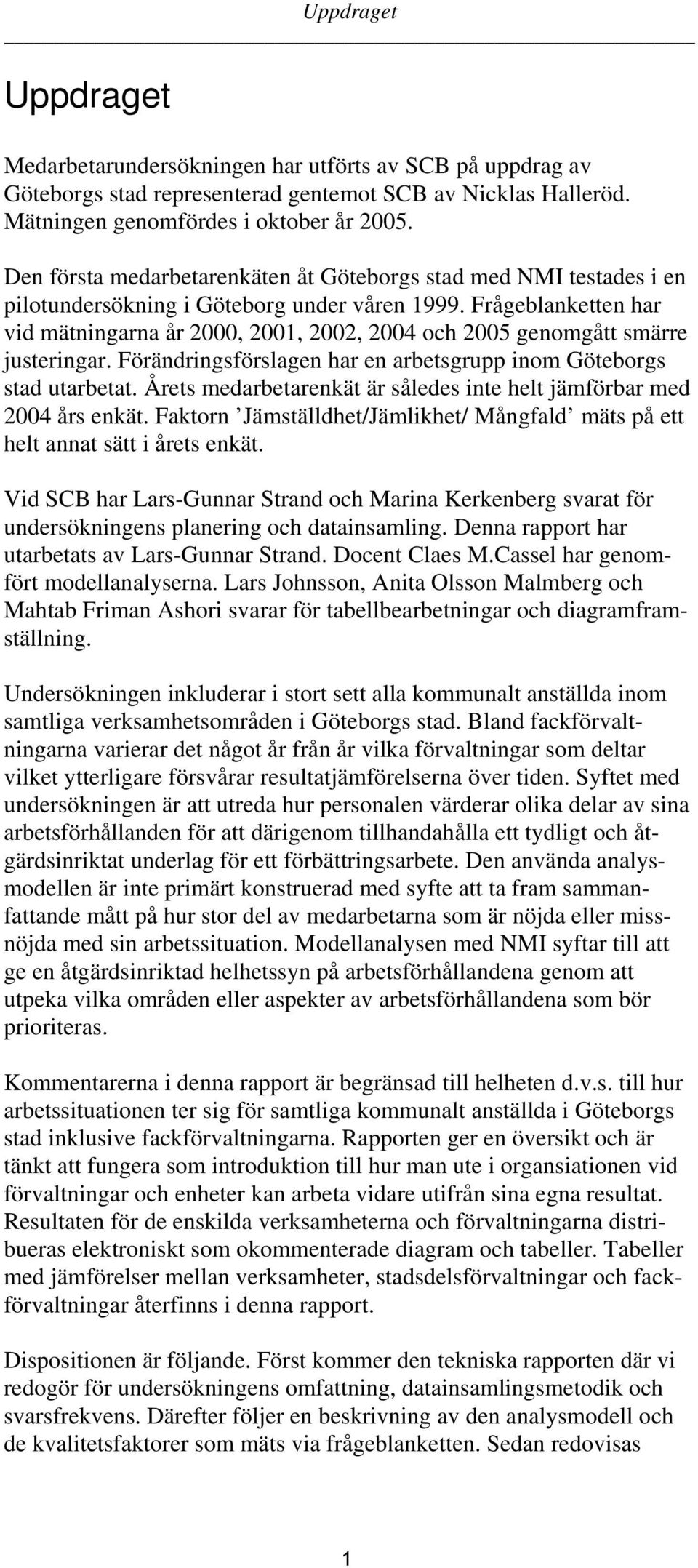 Frågeblanketten har vid mätningarna år 2000, 2001, 2002, 2004 och 2005 genomgått smärre justeringar. Förändringsförslagen har en arbetsgrupp inom Göteborgs stad utarbetat.