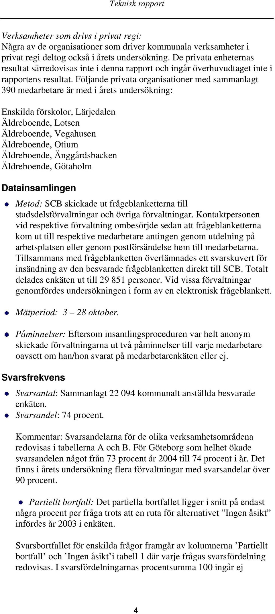 Följande privata organisationer med sammanlagt 390 medarbetare är med i årets undersökning: Enskilda förskolor, Lärjedalen Äldreboende, Lotsen Äldreboende, Vegahusen Äldreboende, Otium Äldreboende,