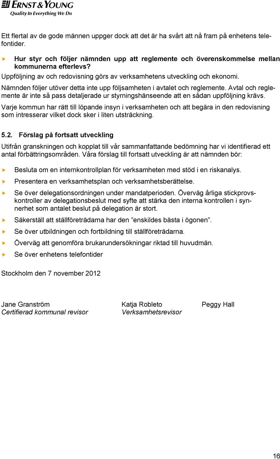 Avtal och reglemente är inte så pass detaljerade ur styrningshänseende att en sådan uppföljning krävs.