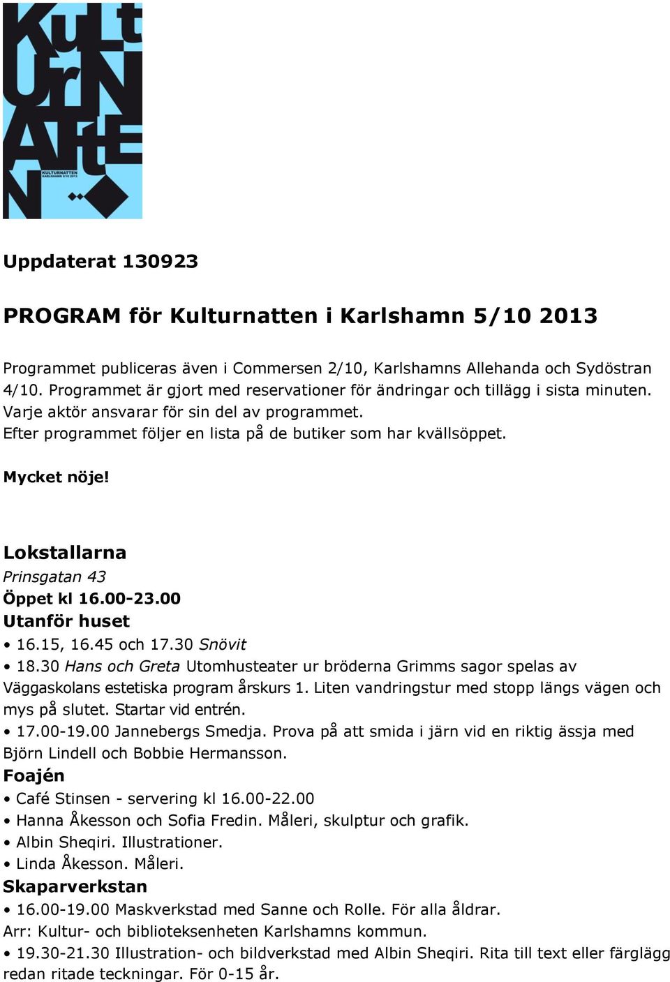 Mycket nöje! Lokstallarna Prinsgatan 43 Öppet kl 16.00-23.00 Utanför huset 16.15, 16.45 och 17.30 Snövit 18.