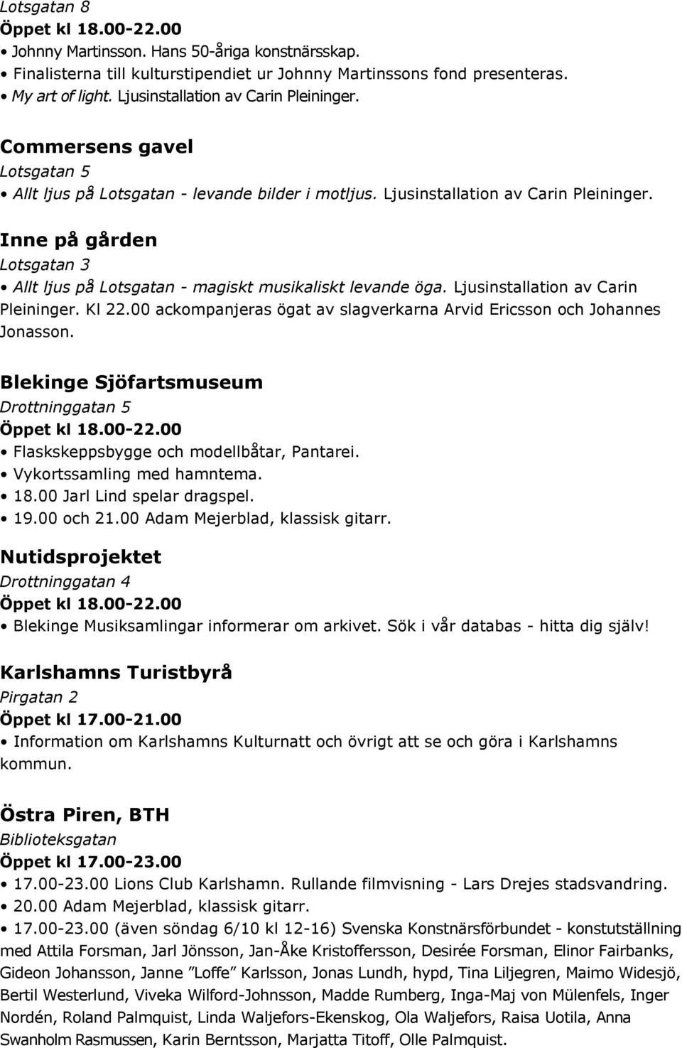 Inne på gården Lotsgatan 3 Allt ljus på Lotsgatan - magiskt musikaliskt levande öga. Ljusinstallation av Carin Pleininger. Kl 22.