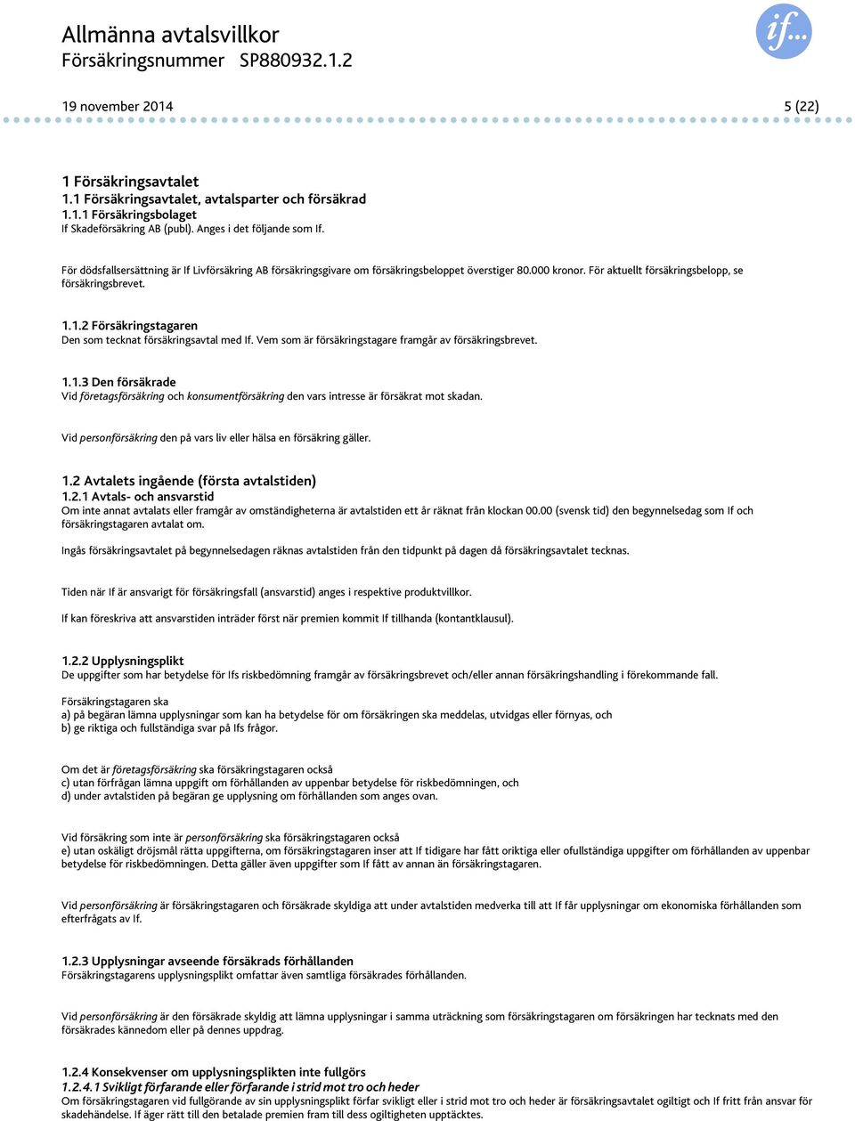 1.2 Försäkringstagaren Den som tecknat försäkringsavtal med If. Vem som är försäkringstagare framgår av försäkringsbrevet. 1.1.3 Den försäkrade Vid företagsförsäkring och konsumentförsäkring den vars intresse är försäkrat mot skadan.