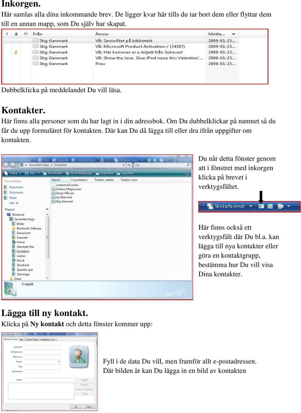 Där kan Du då lägga till eller dra ifrån uppgifter om kontakten. Du når detta fönster genom att i fönstret med inkorgen klicka på brevet i verktygsfältet. Här finns också ett verktygsfält där Du bl.a. kan lägga till nya kontakter eller göra en kontaktgrupp, bestämma hur Du vill visa Dina kontakter.