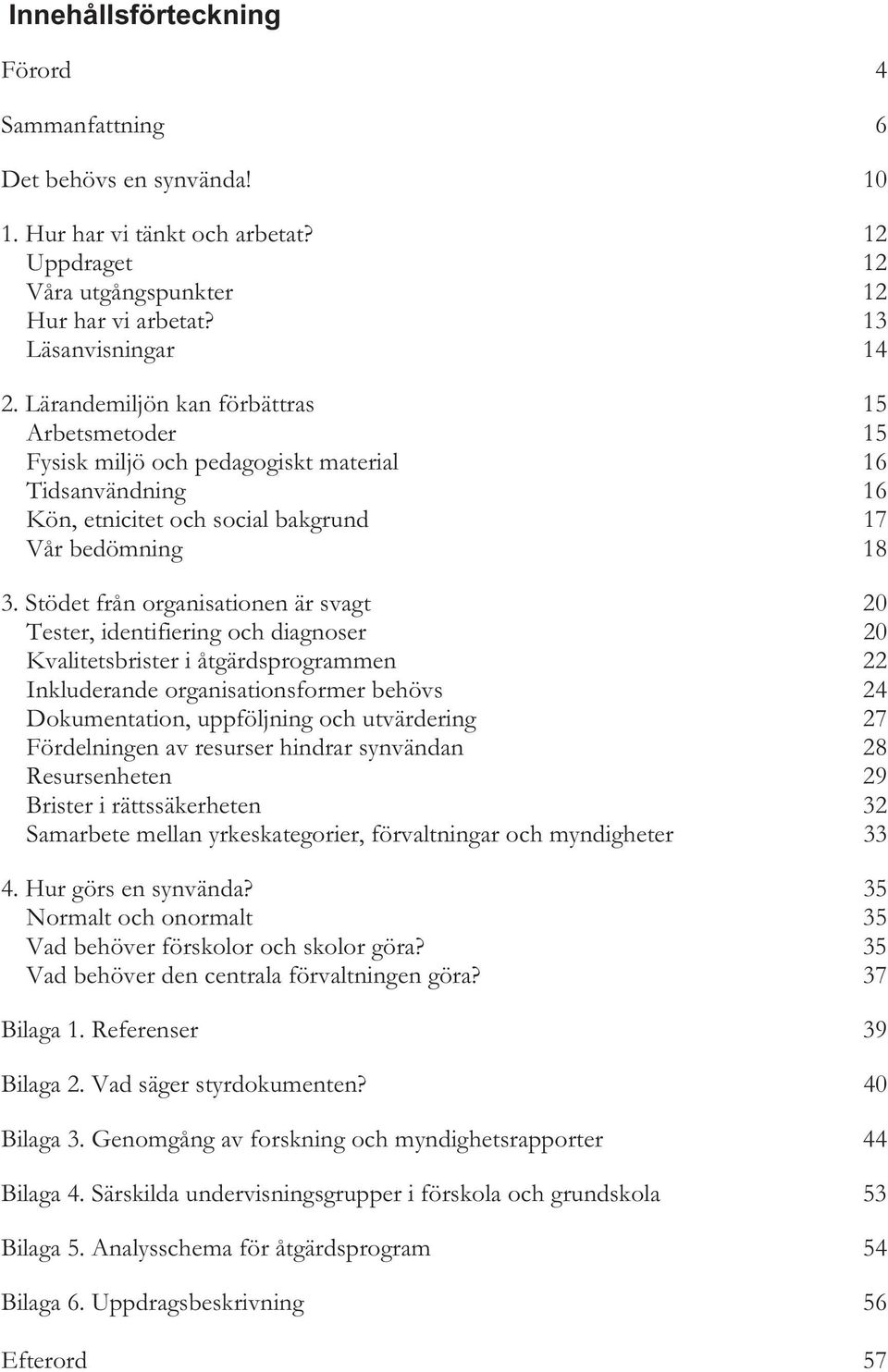 Stödet från organisationen är svagt 20 Tester, identifiering och diagnoser 20 Kvalitetsbrister i åtgärdsprogrammen 22 Inkluderande organisationsformer behövs 24 Dokumentation, uppföljning och