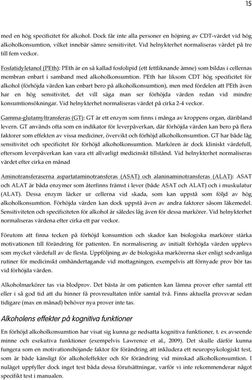 Fosfatidyletanol (PEth): PEth är en så kallad fosfolipid (ett fettliknande ämne) som bildas i cellernas membran enbart i samband med alkoholkonsumtion.