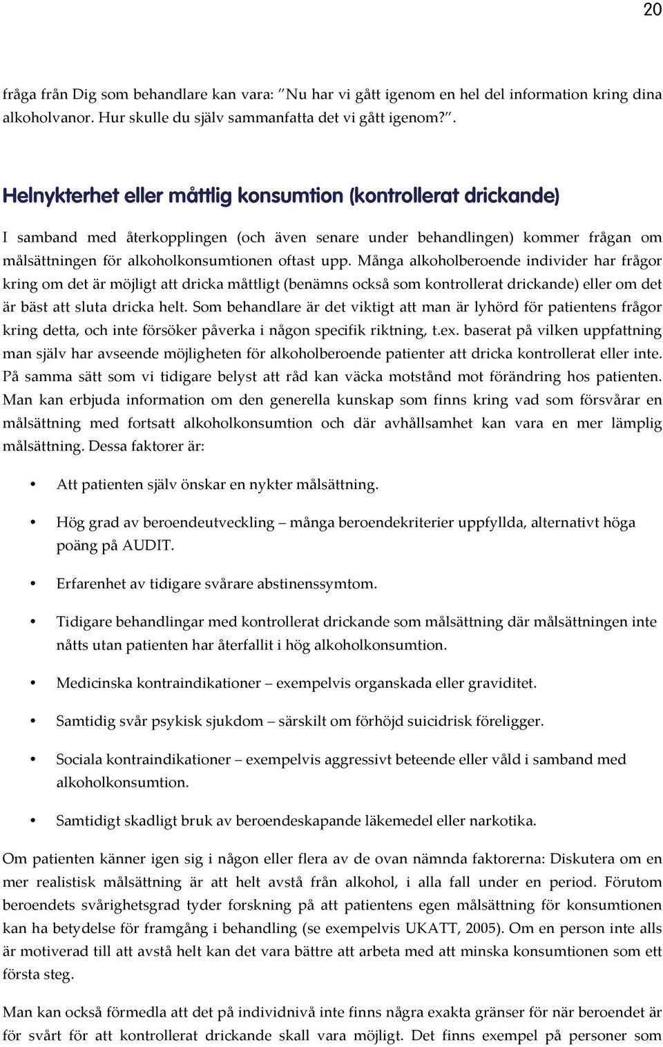 Många alkoholberoende individer har frågor kring om det är möjligt att dricka måttligt (benämns också som kontrollerat drickande) eller om det är bäst att sluta dricka helt.