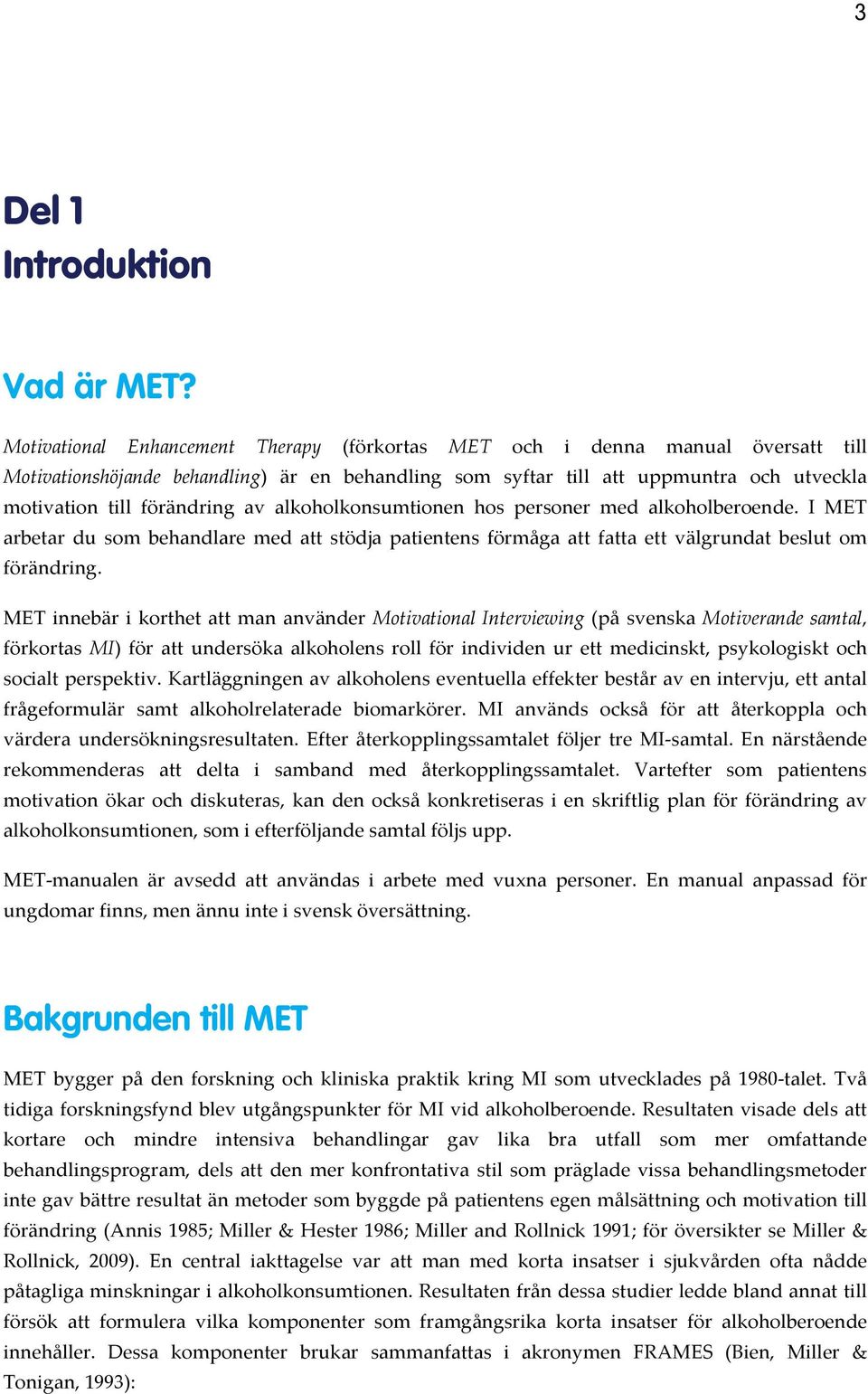 av alkoholkonsumtionen hos personer med alkoholberoende. I MET arbetar du som behandlare med att stödja patientens förmåga att fatta ett välgrundat beslut om förändring.