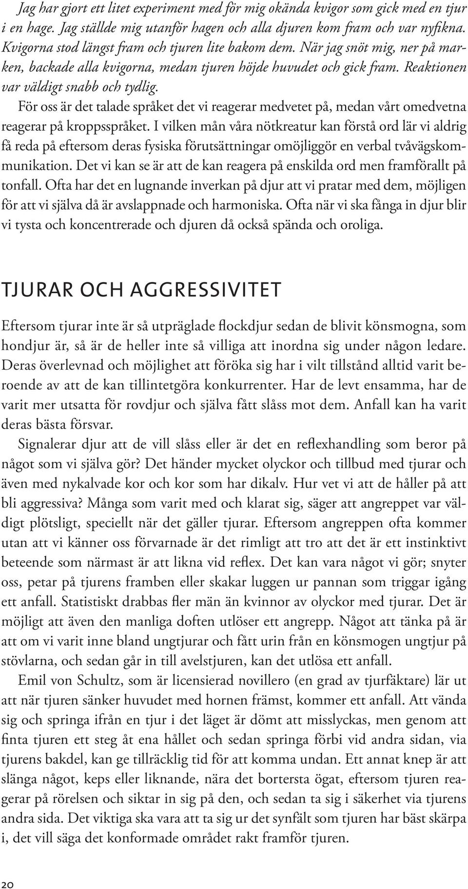 För oss är det talade språket det vi reagerar medvetet på, medan vårt omedvetna reagerar på kroppsspråket.