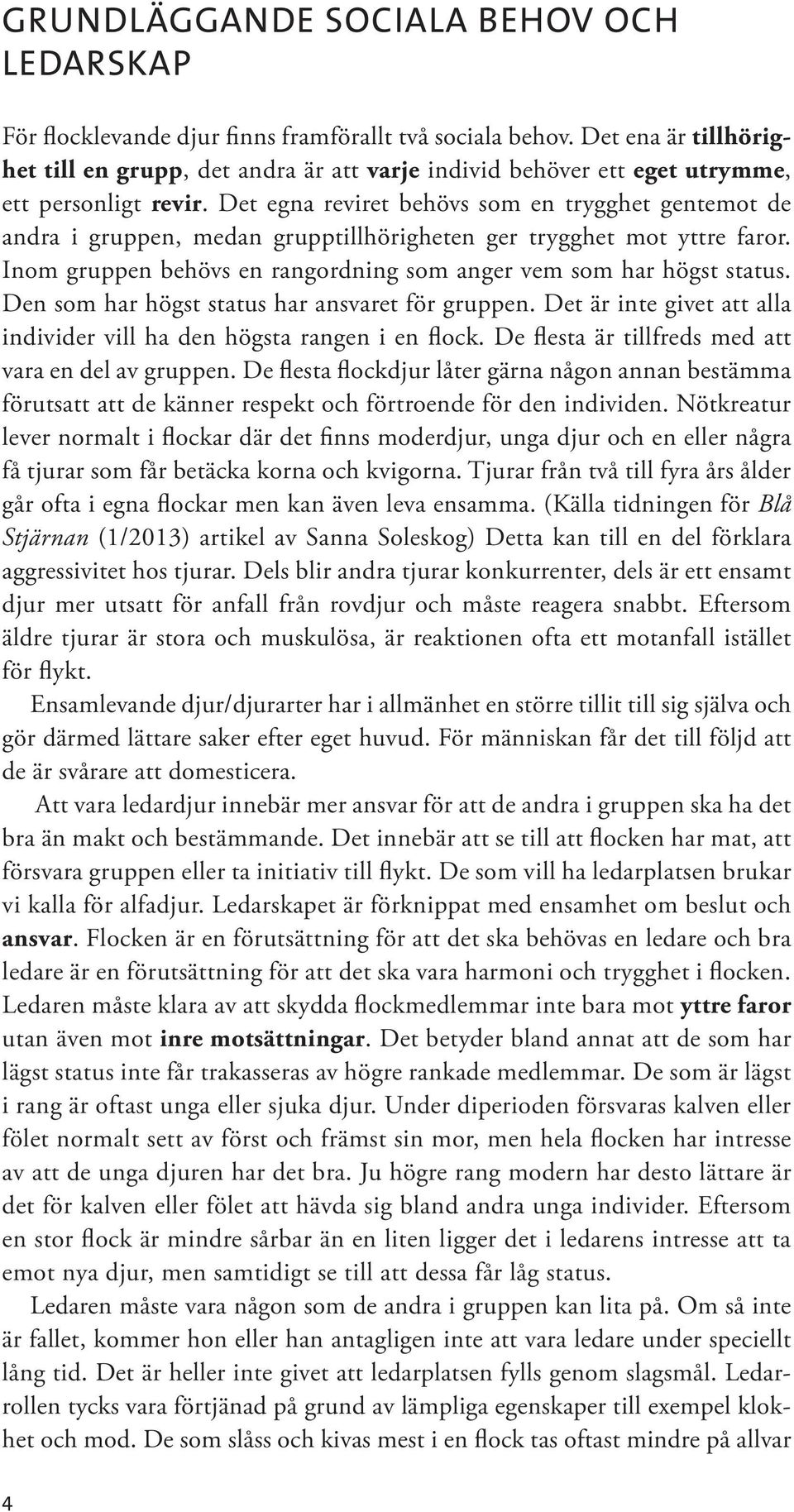 Det egna reviret behövs som en trygghet gentemot de andra i gruppen, medan grupptillhörigheten ger trygghet mot yttre faror. Inom gruppen behövs en rangordning som anger vem som har högst status.