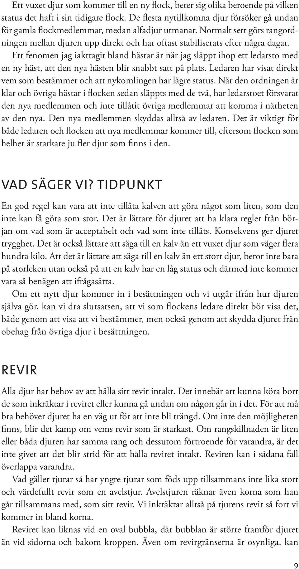 Ett fenomen jag iakttagit bland hästar är när jag släppt ihop ett ledarsto med en ny häst, att den nya hästen blir snabbt satt på plats.