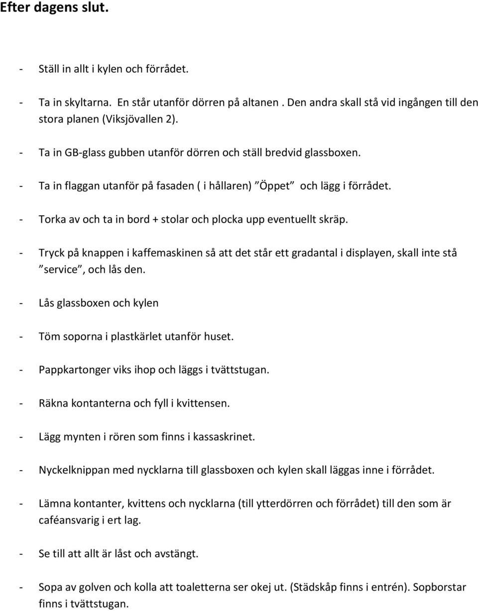 - Torka av och ta in bord + stolar och plocka upp eventuellt skräp. - Tryck på knappen i kaffemaskinen så att det står ett gradantal i displayen, skall inte stå service, och lås den.