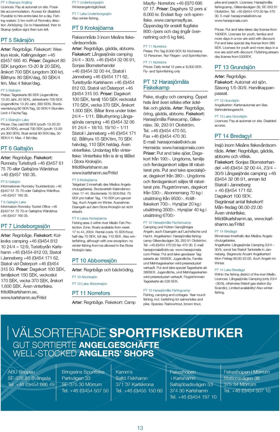 Priser: Dagskort 80 SEK (ungdom 13-20 år 20 SEK), årskort 700 SEK (ungdom 300 kr). Båthyra: 80 SEK/dag, 50 SEK/4 tim. Max 4 fiskar/dag.