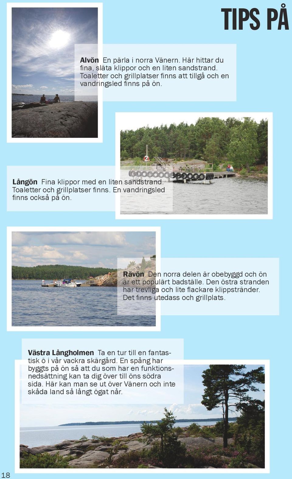 Rävön Den norra delen är obebyggd och ön är ett populärt badställe. Den östra stranden har trevliga och lite flackare klippstränder. Det finns utedass och grillplats.