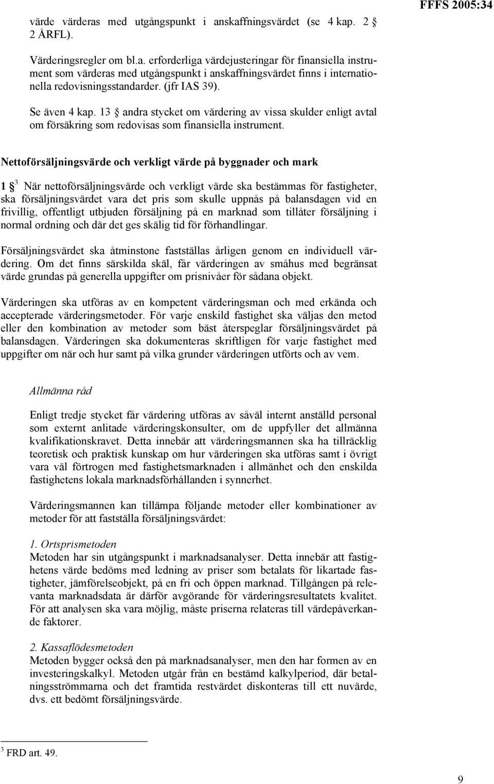 Nettoförsäljningsvärde och verkligt värde på byggnader och mark 1 3 När nettoförsäljningsvärde och verkligt värde ska bestämmas för fastigheter, ska försäljningsvärdet vara det pris som skulle uppnås