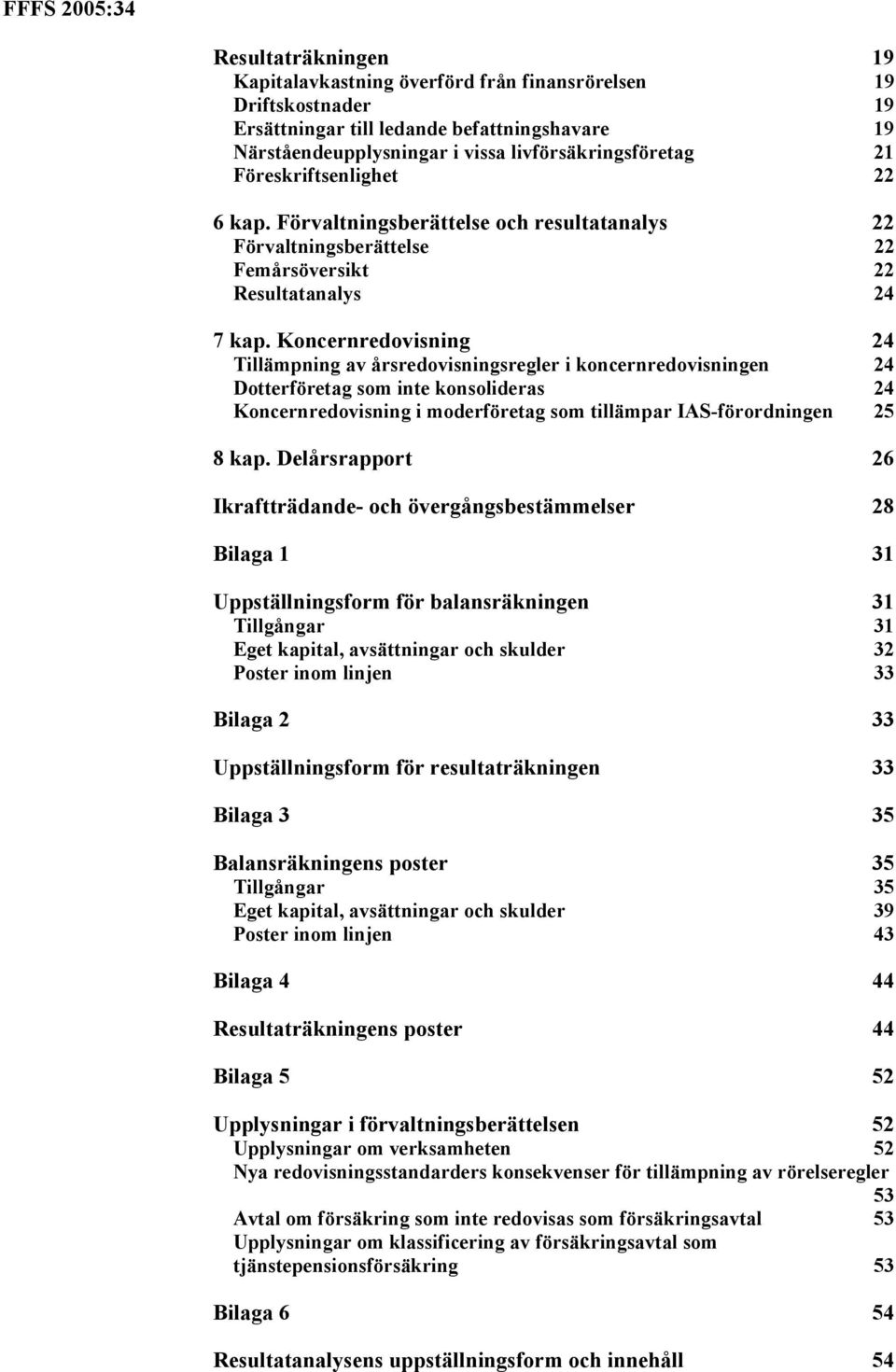 Koncernredovisning 24 Tillämpning av årsredovisningsregler i koncernredovisningen 24 Dotterföretag som inte konsolideras 24 Koncernredovisning i moderföretag som tillämpar IAS-förordningen 25 8 kap.