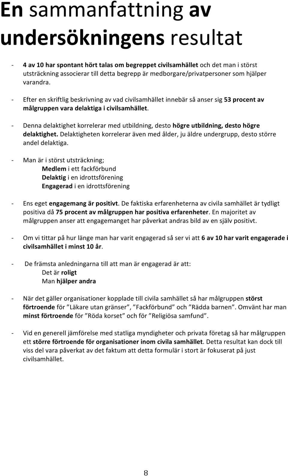 Denna delaktighet korrelerar med utbildning, desto högre utbildning, desto högre delaktighet. Delaktigheten korrelerar även med ålder, ju äldre undergrupp, desto större andel delaktiga.