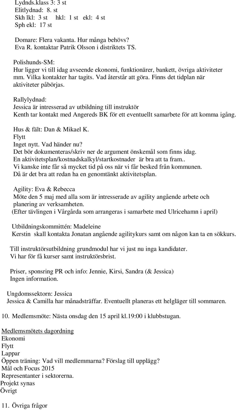 Rallylydnad: Jessica är intresserad av utbildning till instruktör Kenth tar kontakt med Angereds BK för ett eventuellt samarbete för att komma igång. Hus & fält: Dan & Mikael K. Flytt Inget nytt.