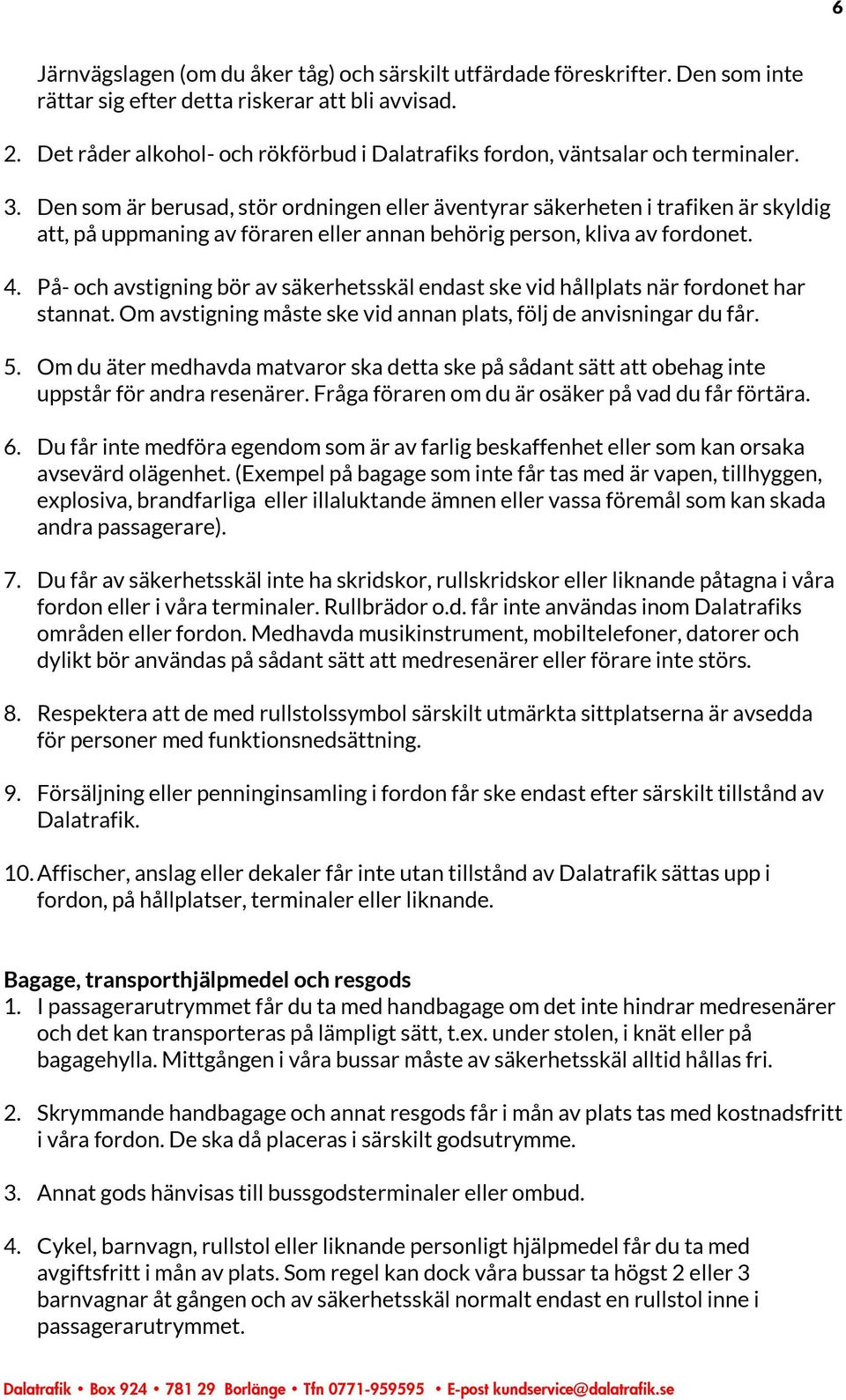 Den som är berusad, stör ordningen eller äventyrar säkerheten i trafiken är skyldig att, på uppmaning av föraren eller annan behörig person, kliva av fordonet. 4.