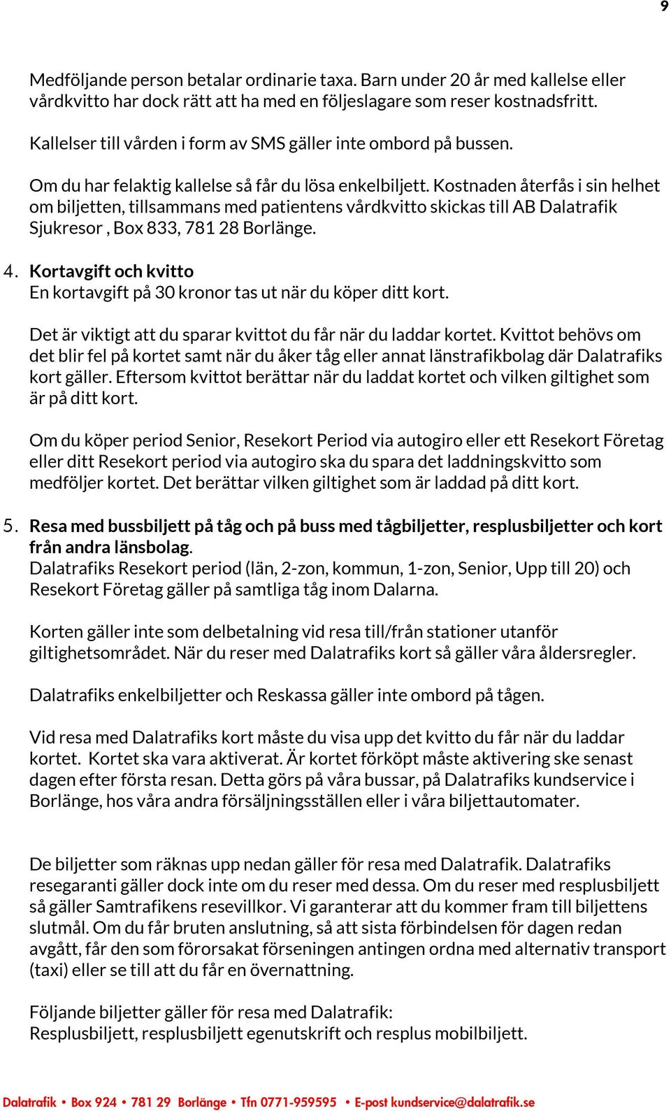 Kostnaden återfås i sin helhet om biljetten, tillsammans med patientens vårdkvitto skickas till AB Dalatrafik Sjukresor, Box 833, 781 28 Borlänge. 4.