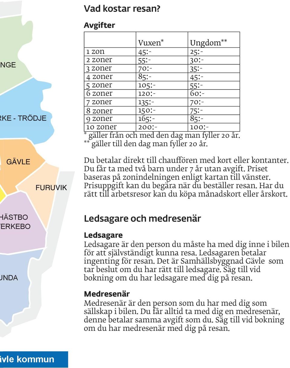 165:- 85:- 10 zoner 200:- 100:- * gäller från och med den dag man fyller 20 år. ** gäller till den dag man fyller 20 år. Du betalar direkt till chauffören med kort eller kontanter.