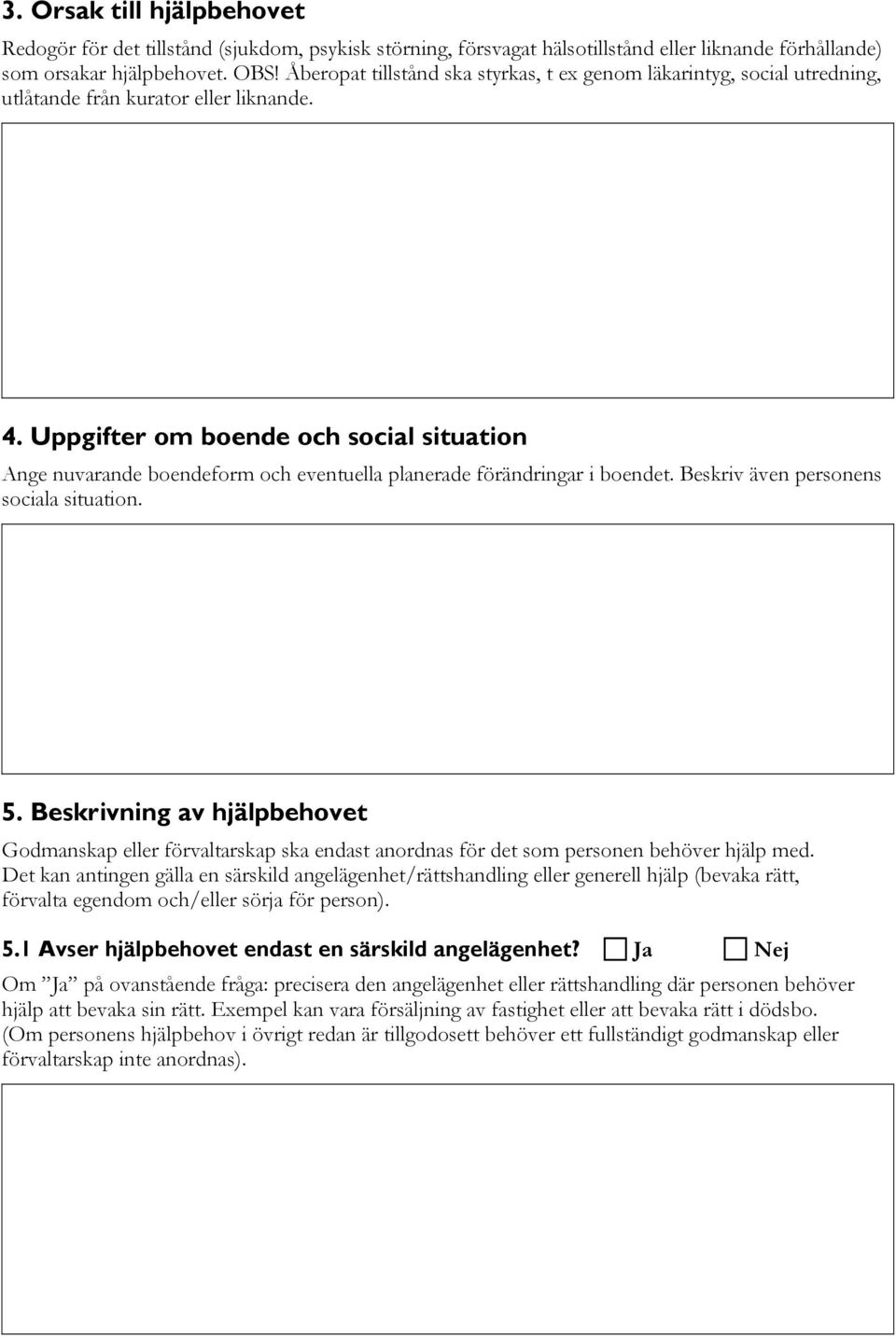 Uppgifter om boende och social situation Ange nuvarande boendeform och eventuella planerade förändringar i boendet. Beskriv även personens sociala situation. 5.