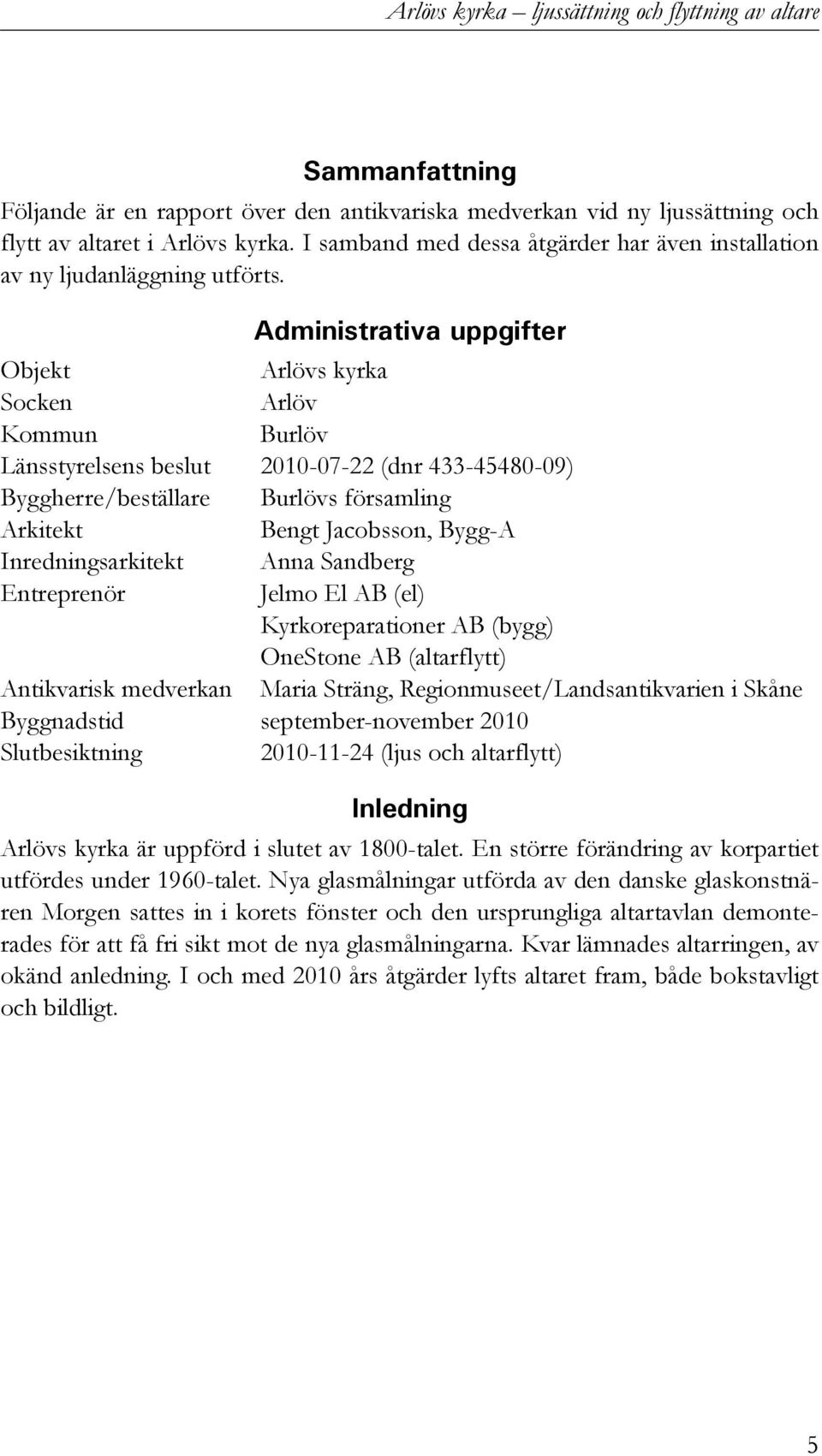 Administrativa uppgifter Objekt Arlövs kyrka Socken Arlöv Kommun Burlöv Länsstyrelsens beslut 2010-07-22 (dnr 433-45480-09) Byggherre/beställare Burlövs församling Arkitekt Bengt Jacobsson, Bygg-A