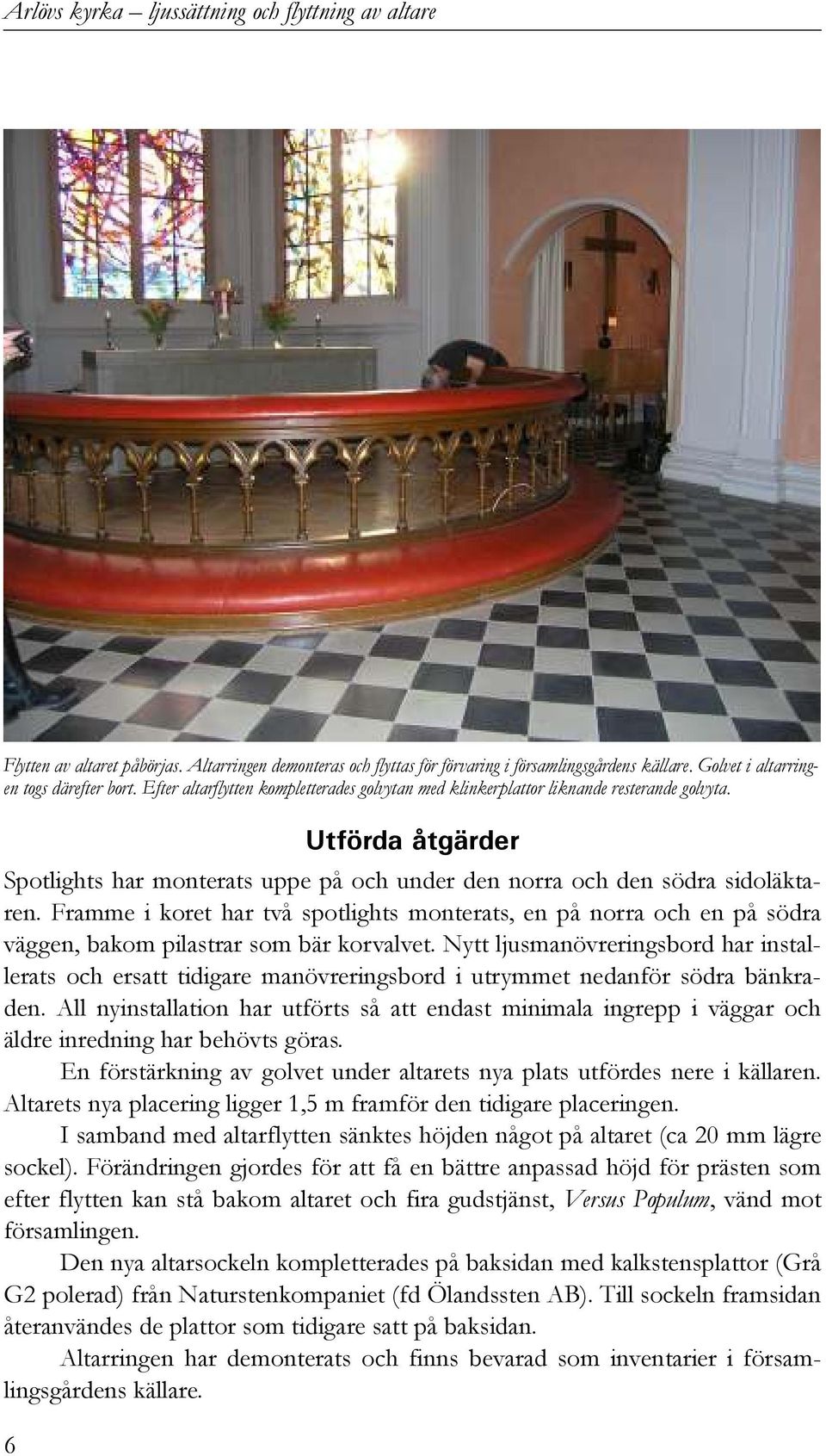 Framme i koret har två spotlights monterats, en på norra och en på södra väggen, bakom pilastrar som bär korvalvet.