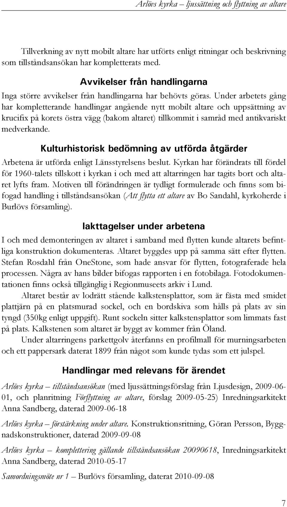 Under arbetets gång har kompletterande handlingar angående nytt mobilt altare och uppsättning av krucifix på korets östra vägg (bakom altaret) tillkommit i samråd med antikvariskt medverkande.