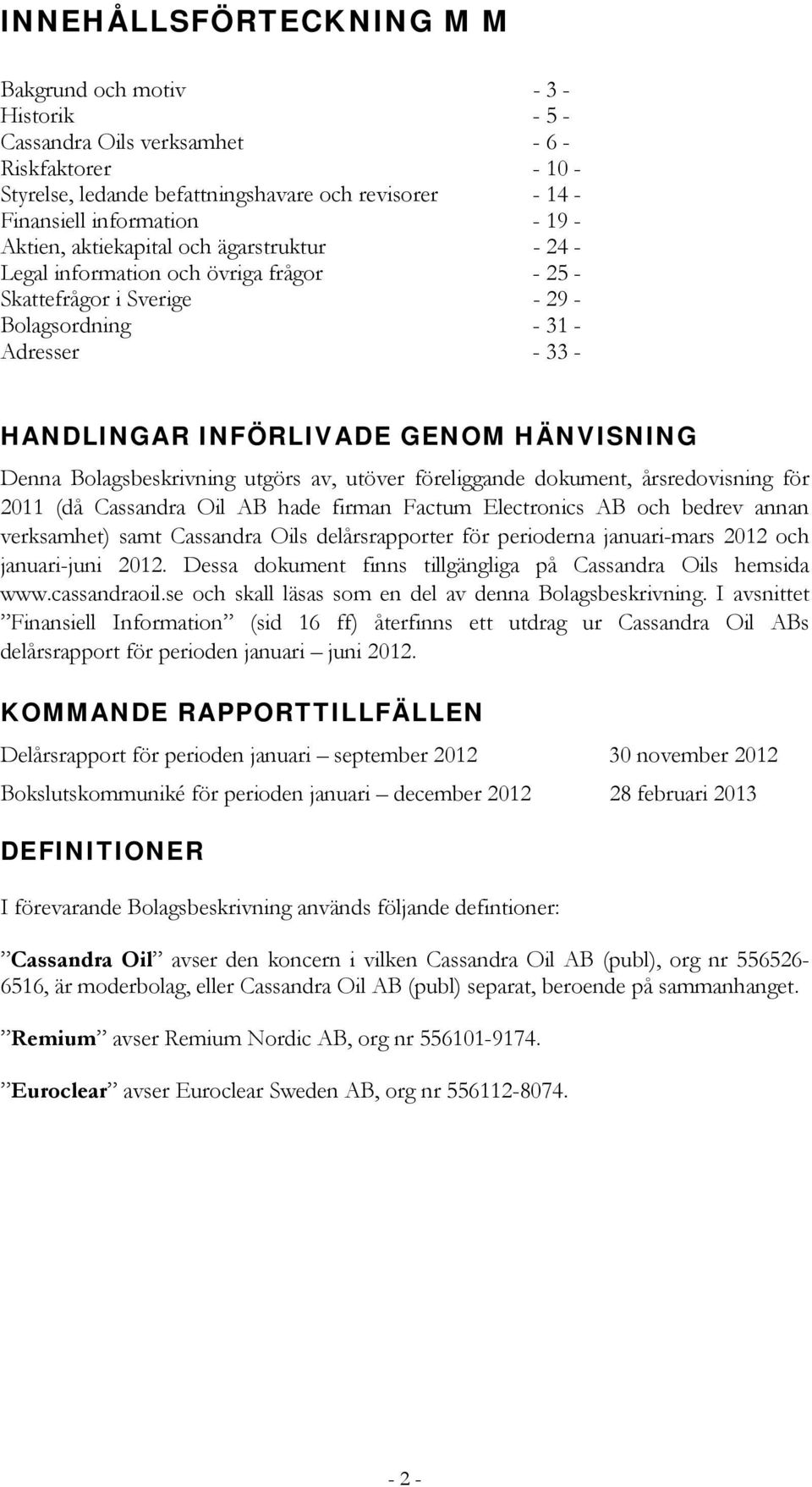 Denna Bolagsbeskrivning utgörs av, utöver föreliggande dokument, årsredovisning för 2011 (då Cassandra Oil AB hade firman Factum Electronics AB och bedrev annan verksamhet) samt Cassandra Oils