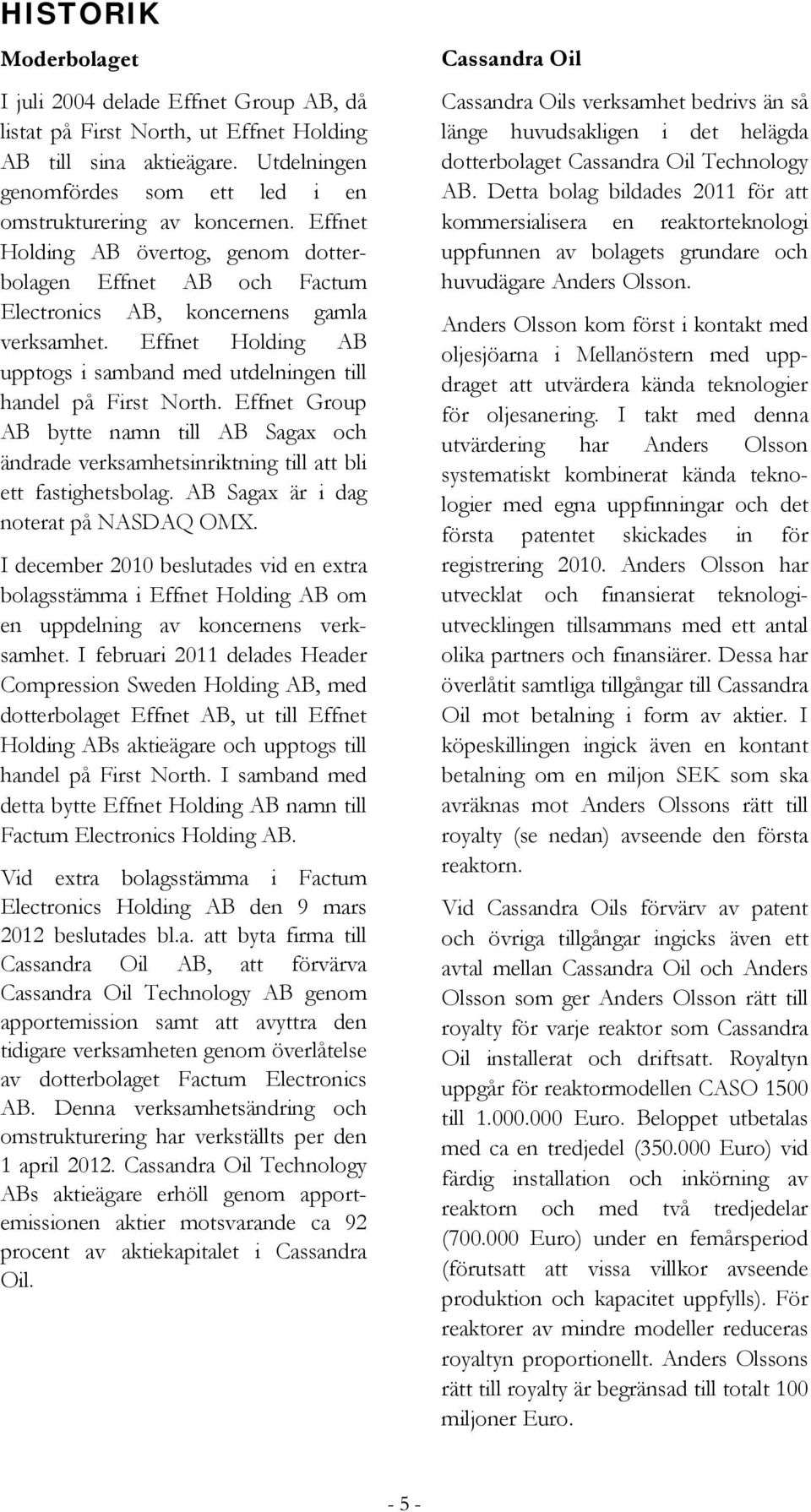 Effnet Group AB bytte namn till AB Sagax och ändrade verksamhetsinriktning till att bli ett fastighetsbolag. AB Sagax är i dag noterat på NASDAQ OMX.