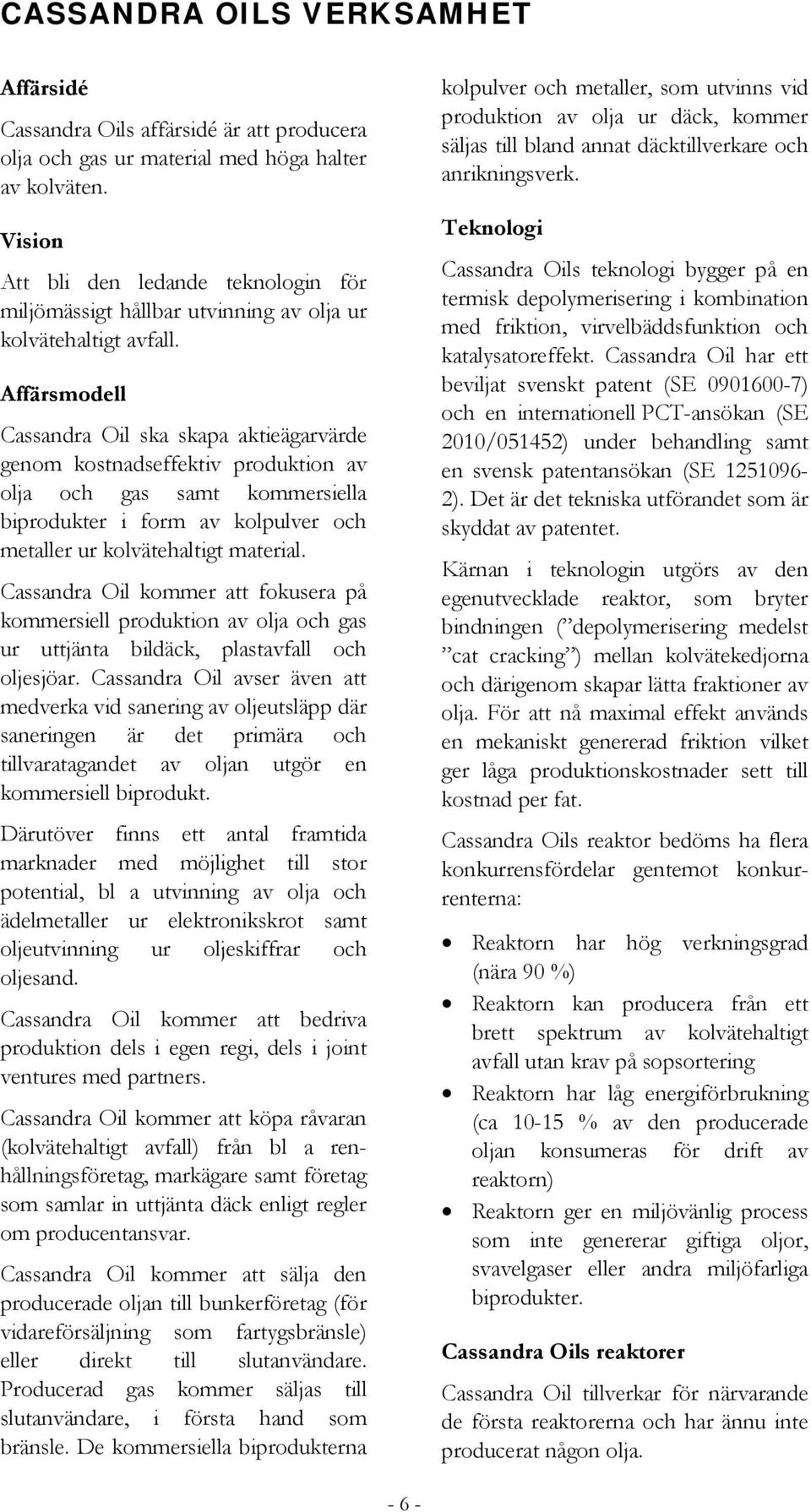 Affärsmodell Cassandra Oil ska skapa aktieägarvärde genom kostnadseffektiv produktion av olja och gas samt kommersiella biprodukter i form av kolpulver och metaller ur kolvätehaltigt material.