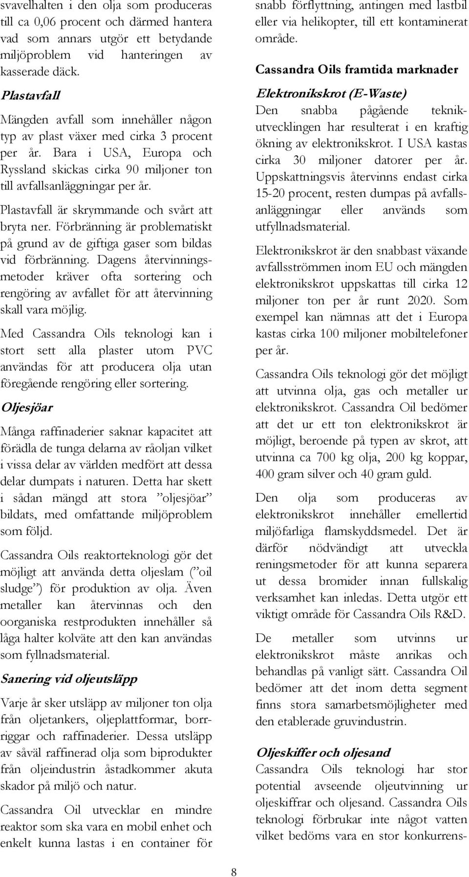 Plastavfall är skrymmande och svårt att bryta ner. Förbränning är problematiskt på grund av de giftiga gaser som bildas vid förbränning.