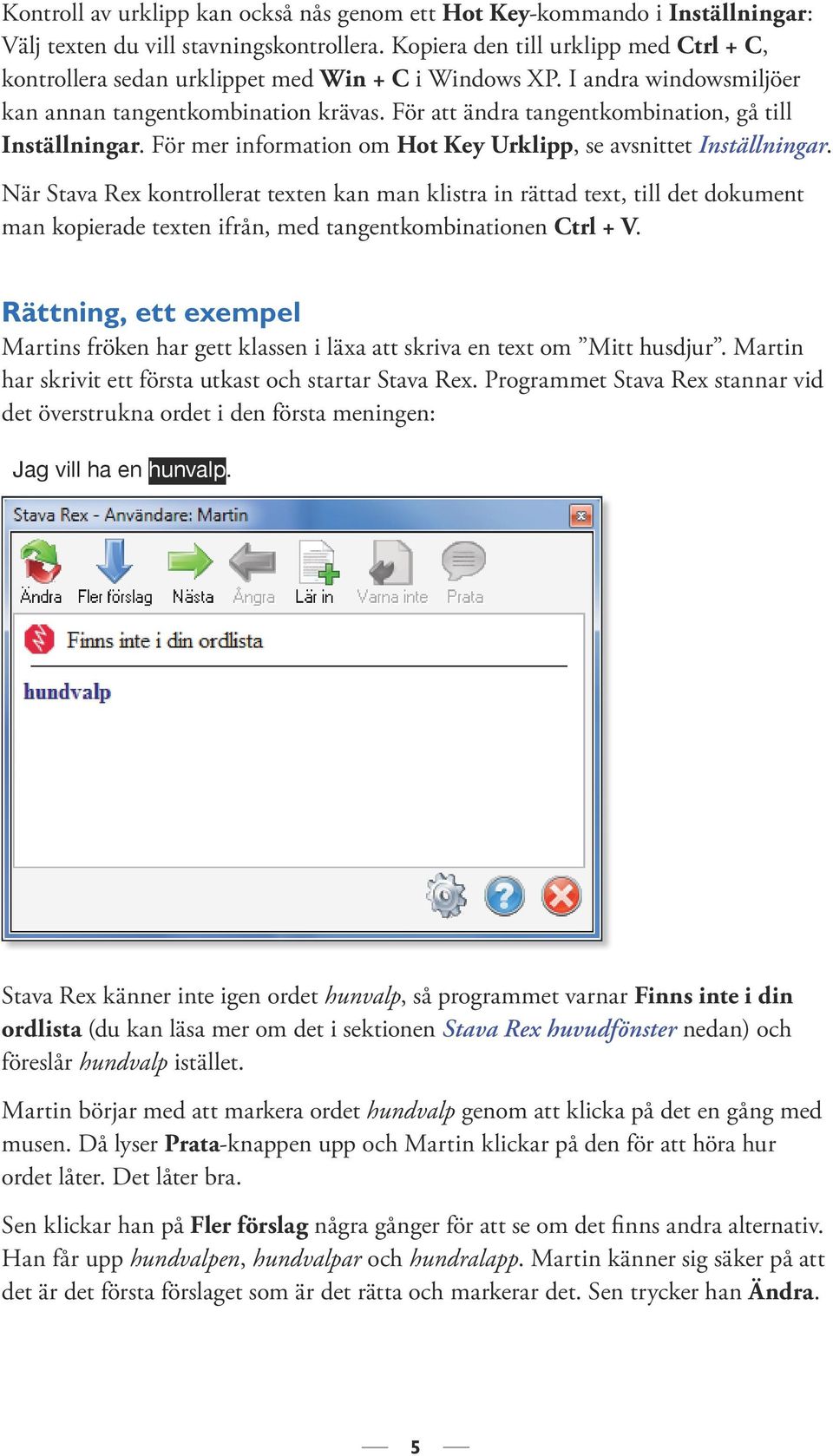 För att ändra tangent kombination, gå till Inställningar. För mer information om Hot Key Urklipp, se avsnittet Inställningar.