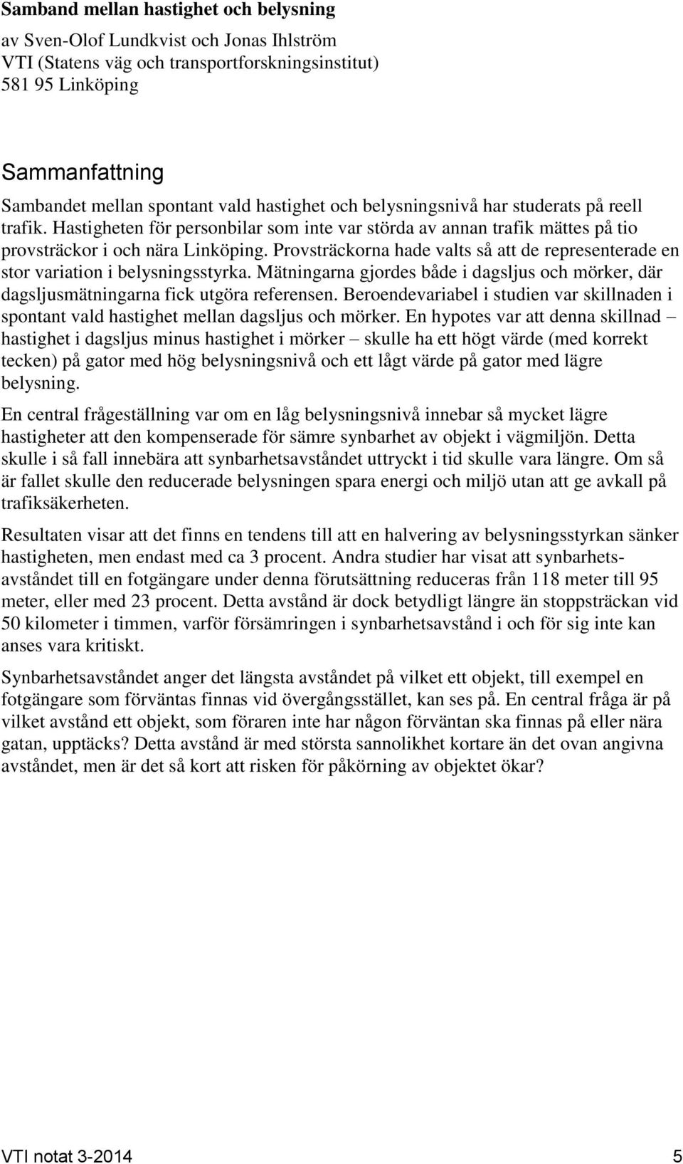 Provsträckorna hade valts så att de representerade en stor variation i belysningsstyrka. Mätningarna gjordes både i dagsljus och mörker, där dagsljusmätningarna fick utgöra referensen.