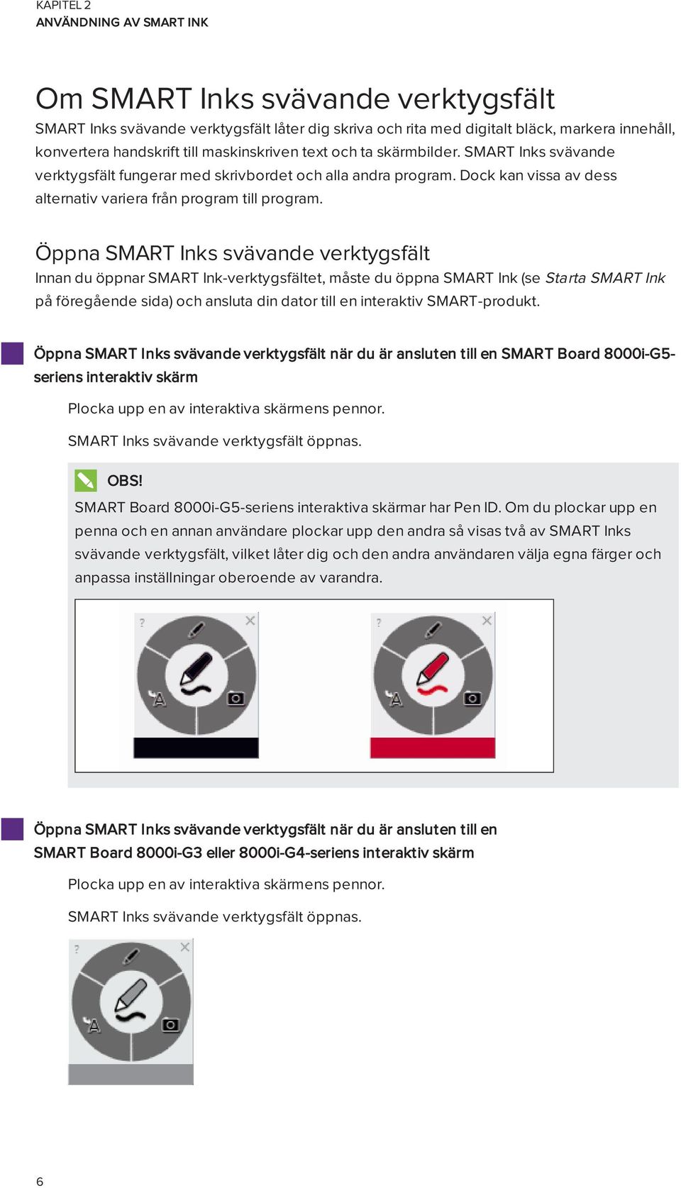 Öppna SMART Inks svävande verktygsfält Innan du öppnar SMART Ink-verktygsfältet, måste du öppna SMART Ink (se Starta SMART Ink på föregående sida) och ansluta din dator till en interaktiv
