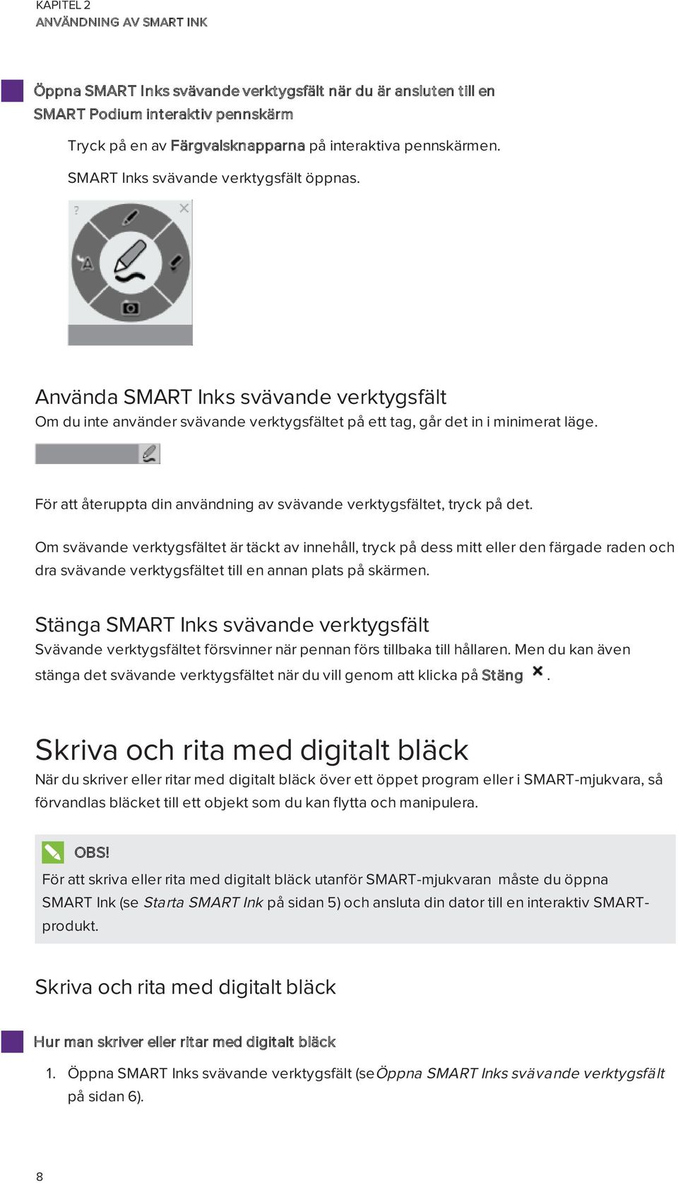 För att återuppta din användning av svävande verktygsfältet, tryck på det.
