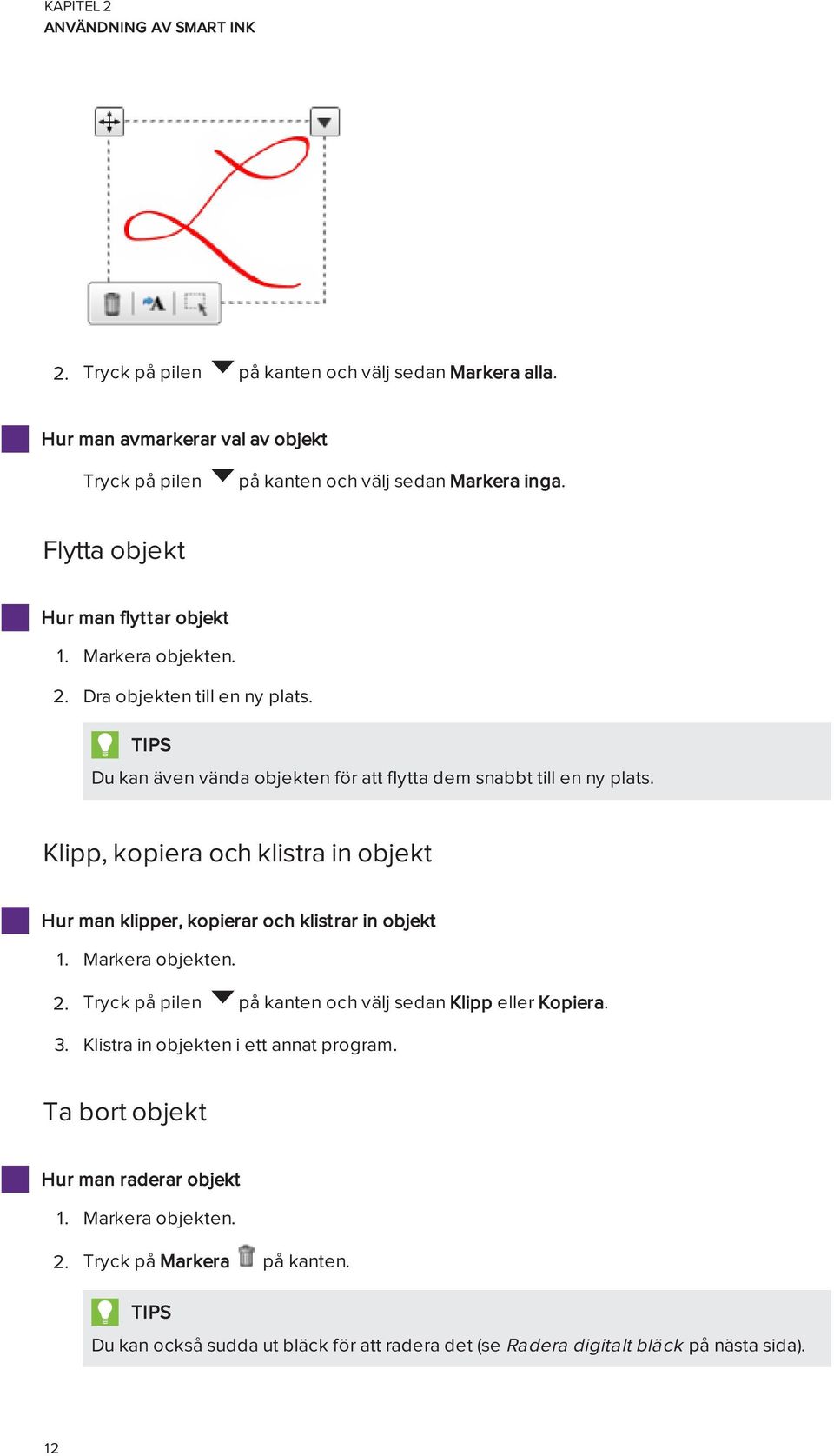 Klipp, kopiera och klistra in objekt Hur man klipper, kopierar och klistrar in objekt 1. Markera objekten. 2. Tryck på pilen på kanten och välj sedan Klipp eller Kopiera. 3.