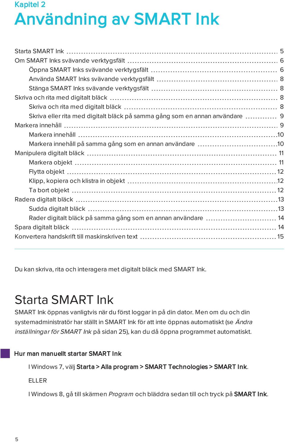 Markera innehåll 10 Markera innehåll på samma gång som en annan användare 10 Manipulera digitalt bläck 11 Markera objekt 11 Flytta objekt 12 Klipp, kopiera och klistra in objekt 12 Ta bort objekt 12