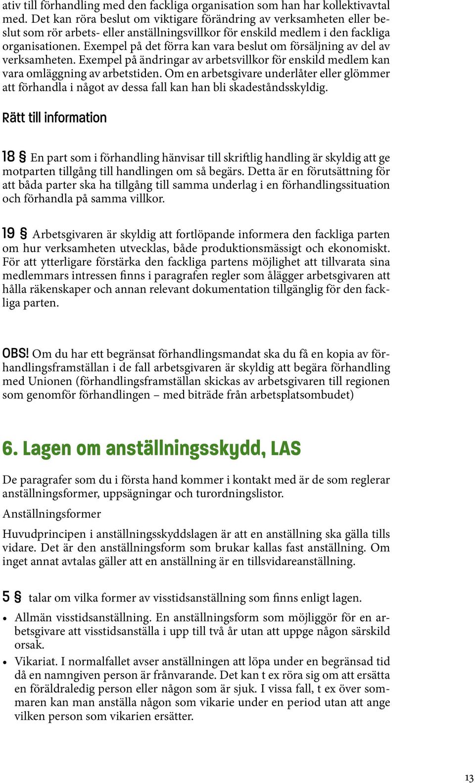 Exempel på det förra kan vara beslut om försäljning av del av verksamheten. Exempel på ändringar av arbetsvillkor för enskild medlem kan vara omläggning av arbetstiden.