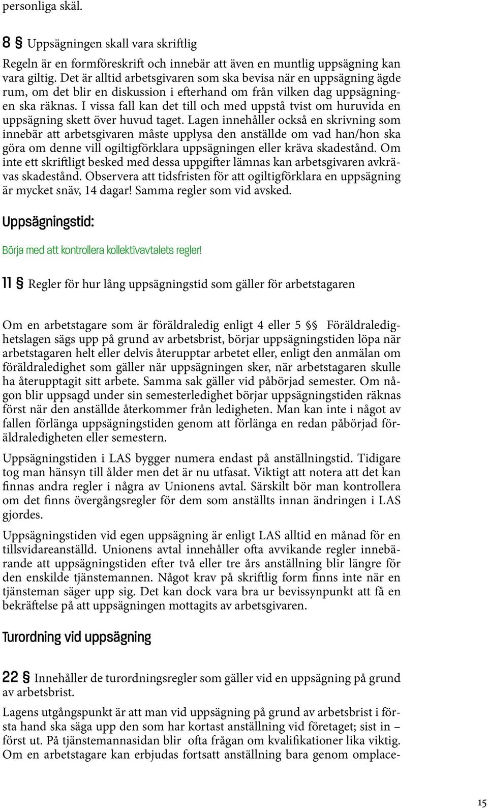 I vissa fall kan det till och med uppstå tvist om huruvida en uppsägning skett över huvud taget.