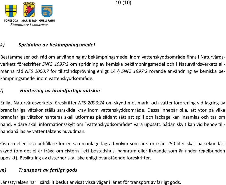 l) Hantering av brandfarliga vätskor Enligt Naturvårdsverkets föreskrifter NFS 2003:24 om skydd mot mark- och vattenförorening vid lagring av brandfarliga vätskor ställs särskilda krav inom