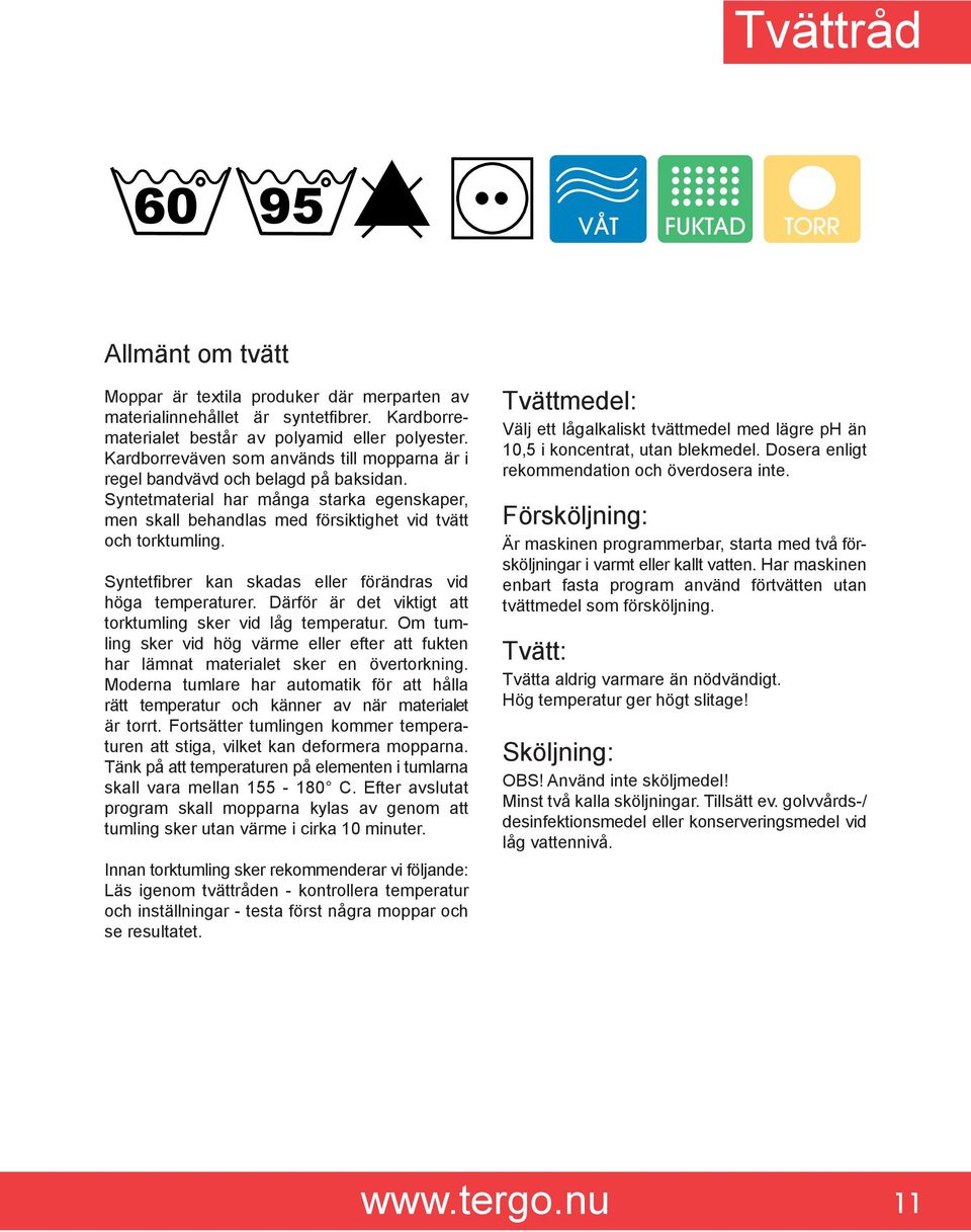 Syntetfibrer kan skadas eller förändras vid höga temperaturer. Därför är det viktigt att torktumling sker vid låg temperatur.