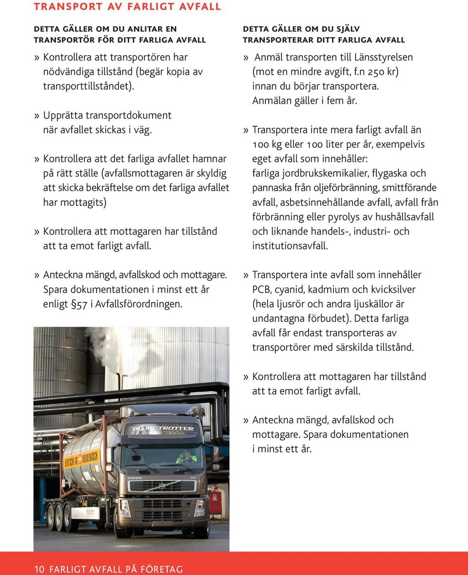 » Kontrollera att det farliga avfallet hamnar på rätt ställe (avfallsmottagaren är skyldig att skicka bekräftelse om det farliga avfallet har mottagits)» Kontrollera att mottagaren har tillstånd att